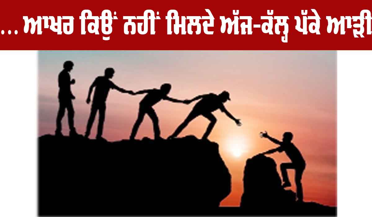 … ਆਖ਼ਰ ਕਿਉਂ ਨਹੀਂ ਮਿਲਦੇ ਅੱਜ-ਕੱਲ੍ਹ ਪੱਕੇ ਆੜੀ