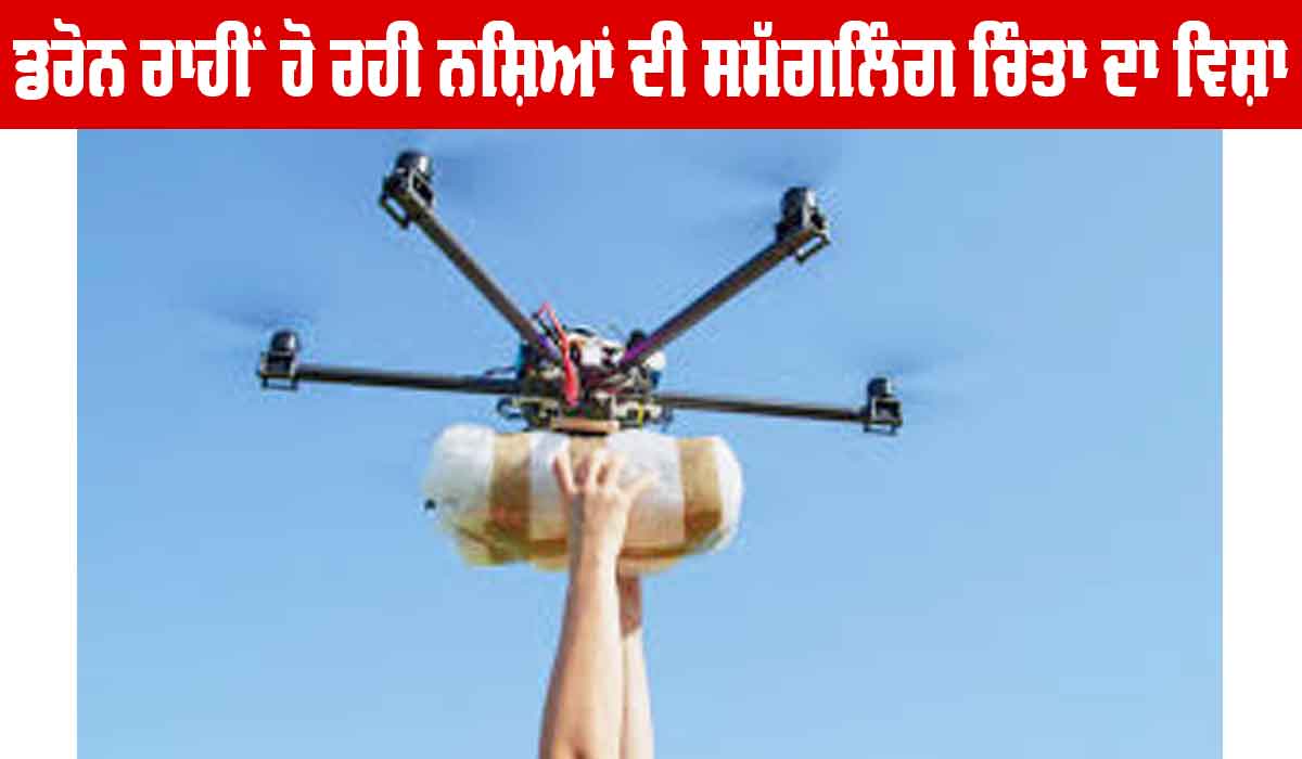 ਡਰੋਨ ਰਾਹੀਂ ਹੋ ਰਹੀ ਨਸ਼ਿਆਂ ਦੀ ਸਮੱਗਲਿੰਗ ਚਿੰਤਾ ਦਾ ਵਿਸ਼ਾ