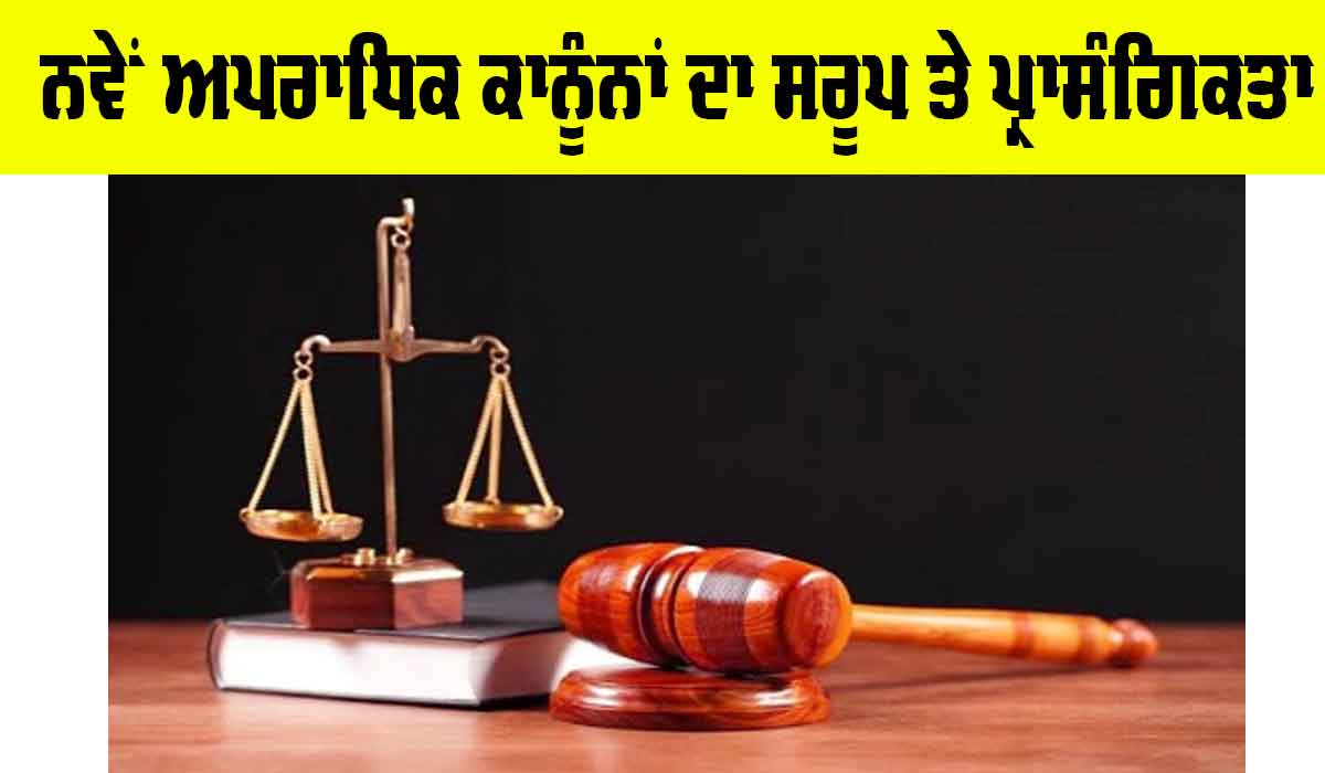 New Criminal Laws: ਨਵੇਂ ਅਪਰਾਧਿਕ ਕਾਨੂੰਨਾਂ ਦਾ ਸਰੂਪ ਤੇ ਪ੍ਰਾਸੰਗਿਕਤਾ