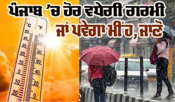 ਪੰਜਾਬ ’ਚ ਹੋਰ ਵਧੇਗੀ ਗਰਮੀ, ਜਾਣੋ ਕਦੋਂ ਪਵੇਗਾ ਮੀਂਹ