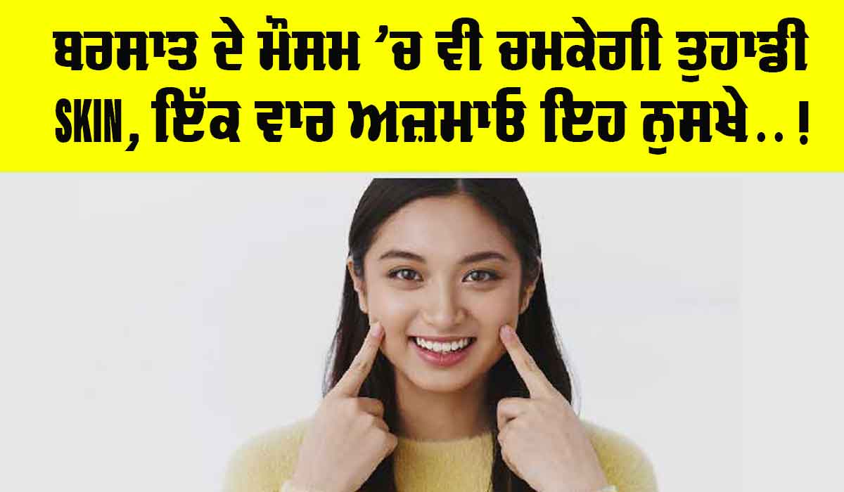 Skin Care: ਬਰਸਾਤ ਦੇ ਮੌਸਮ ’ਚ ਵੀ ਚਮਕੇਗੀ ਤੁਹਾਡੀ Skin, ਇੱਕ ਵਾਰ ਅਜ਼ਮਾਓ ਇਹ ਨੁਸਖੇ….
