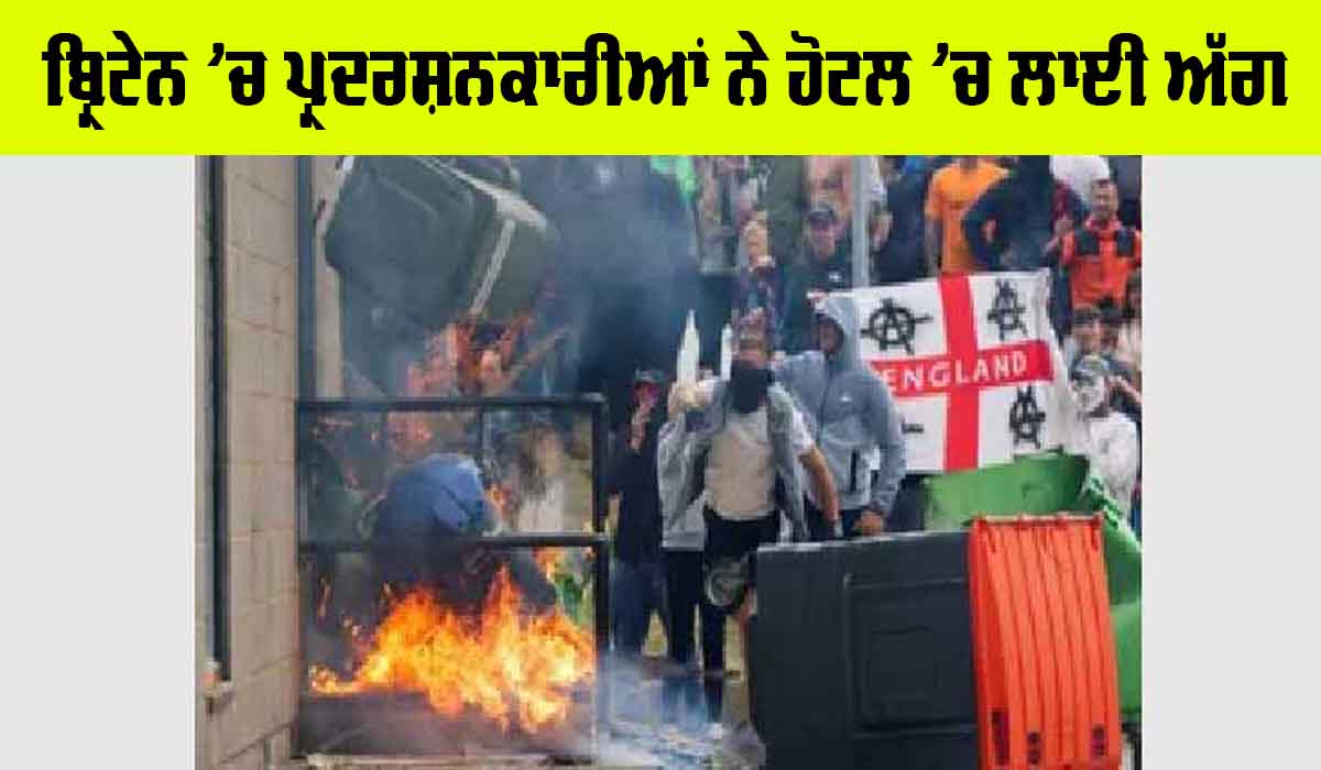 ਬ੍ਰਿਟੇਨ ’ਚ ਪ੍ਰਦਰਸ਼ਨਕਾਰੀਆਂ ਨੇ ਹੋਟਲ ’ਚ ਲਾਈ ਅੱਗ