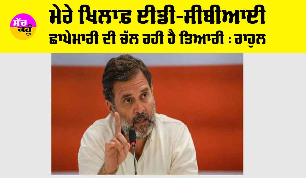 New Delhi: ਮੇਰੇ ਖਿਲਾਫ ਈਡੀ-ਸੀਬੀਆਈ ਛਾਪੇਮਾਰੀ ਦੀ ਚੱਲ ਰਹੀ ਹੈ ਤਿਆਰੀ : ਰਾਹੁਲ