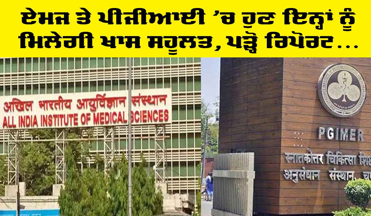 AIIMS PGI : ਏਮਜ਼ ਅਤੇ ਪੀਜੀਆਈ ’ਚ ਹੁਣ ਇਨ੍ਹਾਂ ਨੂੰ ਮਿਲੇਗੀ ਖਾਸ ਸਹੂਲਤ