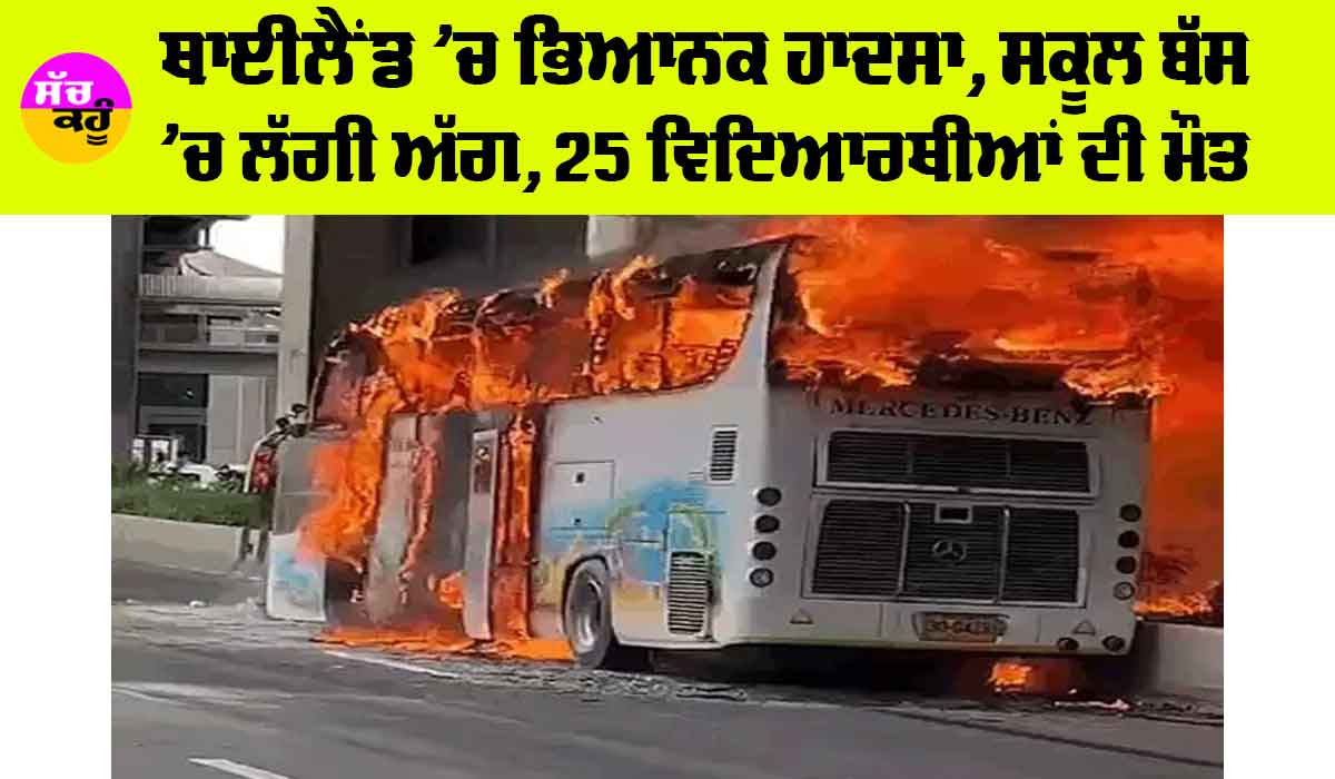 Fire Accident: ਥਾਈਲੈਂਡ ‘ਚ ਭਿਆਨਕ ਹਾਦਸਾ, ਸਕੂਲ ਬੱਸ ’ਚ ਲੱਗੀ ਅੱਗ, 25 ਵਿਦਿਆਰਥੀਆਂ ਦੀ ਮੌਤ