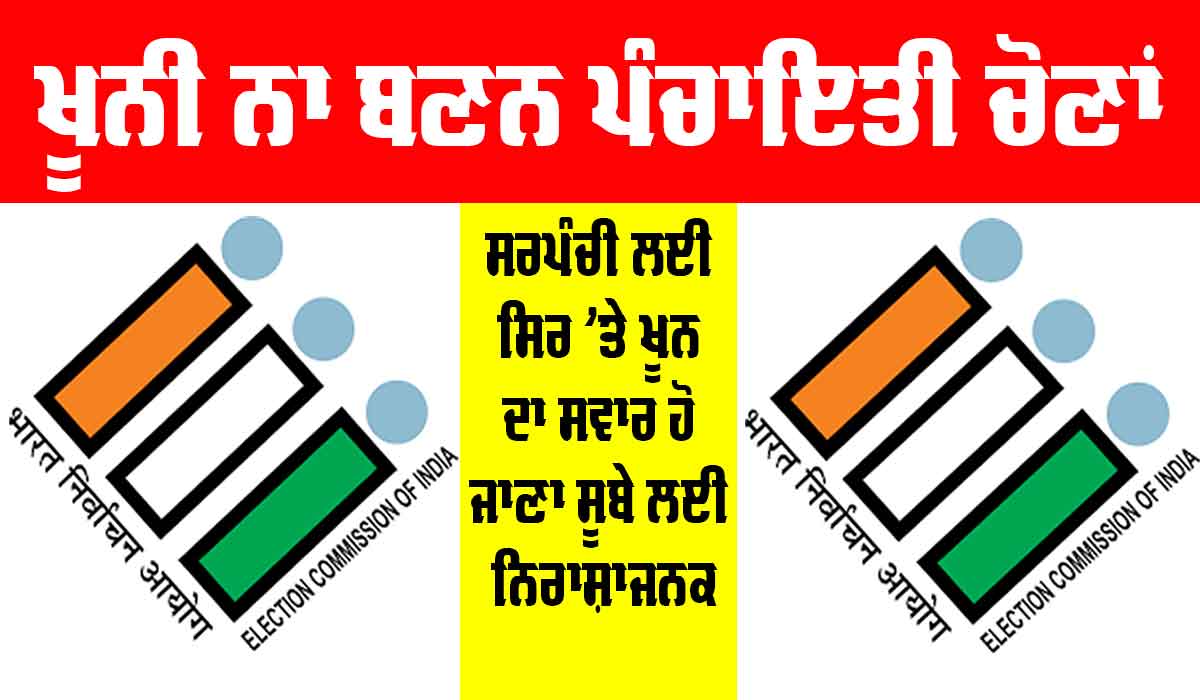 Panchayat Elections: ਖ਼ੂਨੀ ਨਾ ਬਣਨ ਪੰਚਾਇਤੀ ਚੋਣਾਂ