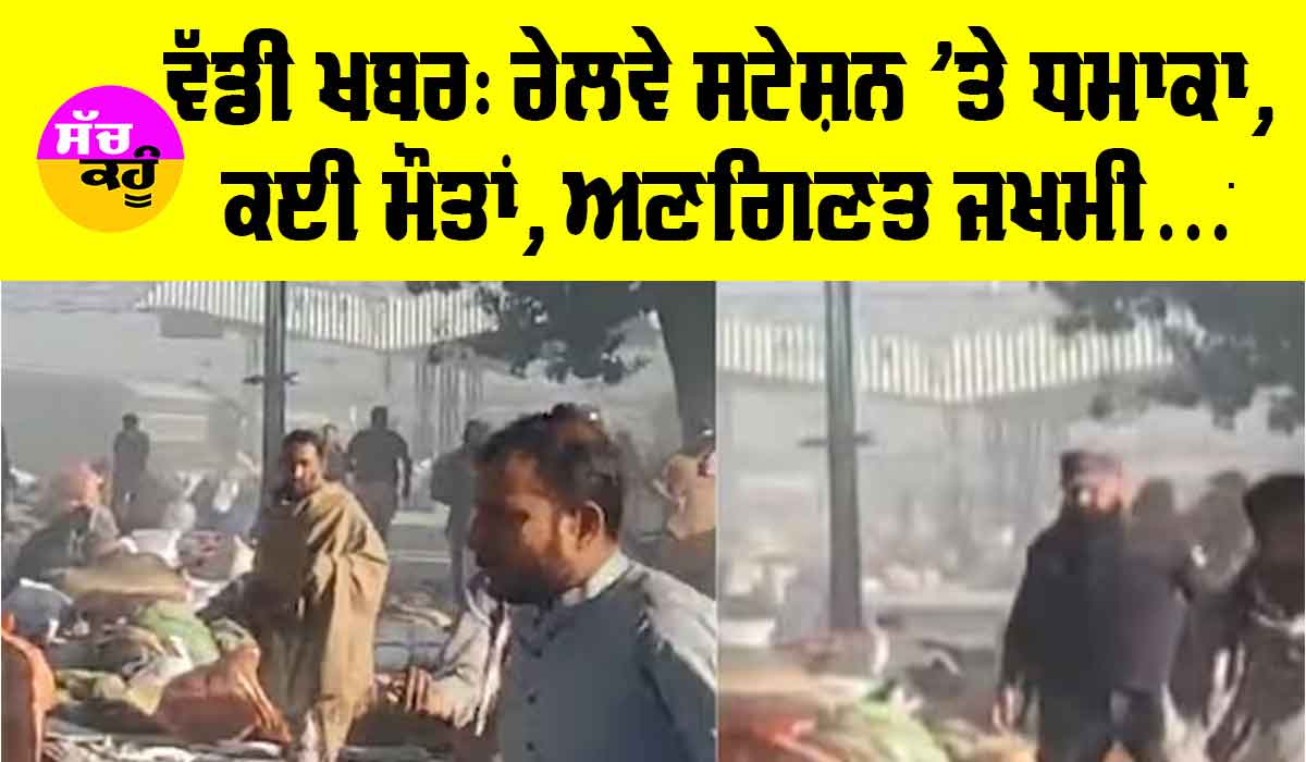 ਵੱਡੀ ਖਬਰ, ਰੇਲਵੇ ਸਟੇਸ਼ਨ ’ਤੇ ਧਮਾਕਾ, ਕਈ ਮੌਤਾਂ, ਅਣਗਿਣਤ ਜਖਮੀ
