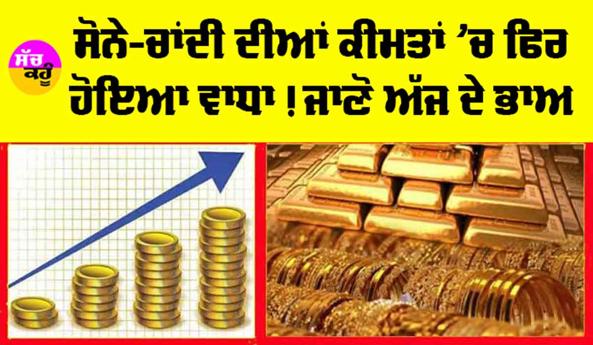 Gold-Silver Price Today: ਸੋਨੇ-ਚਾਂਦੀ ਦੀਆਂ ਕੀਮਤਾਂ ’ਚ ਆਇਆ ਉਛਾਲ! ਜਾਣੋ ਅੱਜ ਦੇ ਭਾਅ !