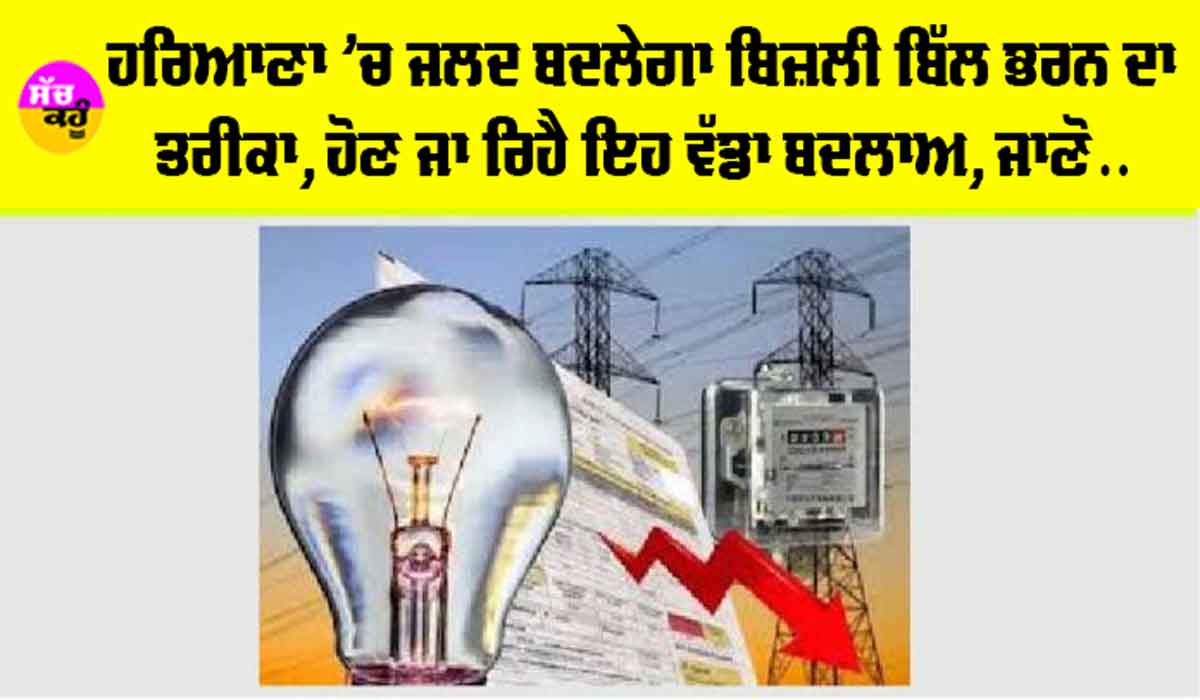 Haryana News: ਹਰਿਆਣਾ ’ਚ ਜਲਦ ਬਦਲੇਗਾ ਬਿਜਲੀ ਬਿੱਲ ਭਰਨ ਦਾ ਤਰੀਕਾ, ਹੋਣ ਜਾ ਰਿਹੈ ਵੱਡਾ ਬਦਲਾਅ, ਜਾਣੋ…