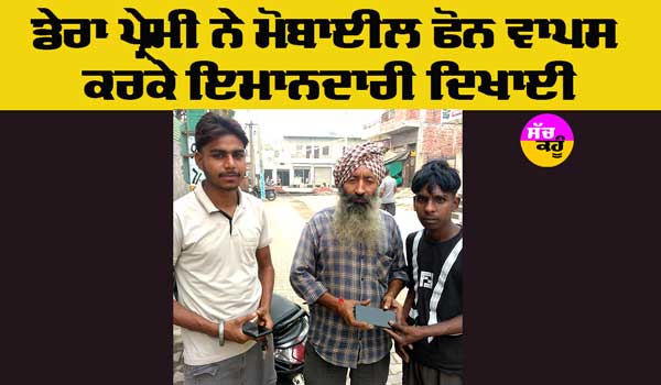 Honesty: ਮੋਬਾਈਲ ਫੋਨ ਵਾਪਸ ਕਰਕੇ ਡੇਰਾ ਪ੍ਰੇਮੀ ਨੇ ਇਮਾਨਦਾਰੀ ਦਿਖਾਈ