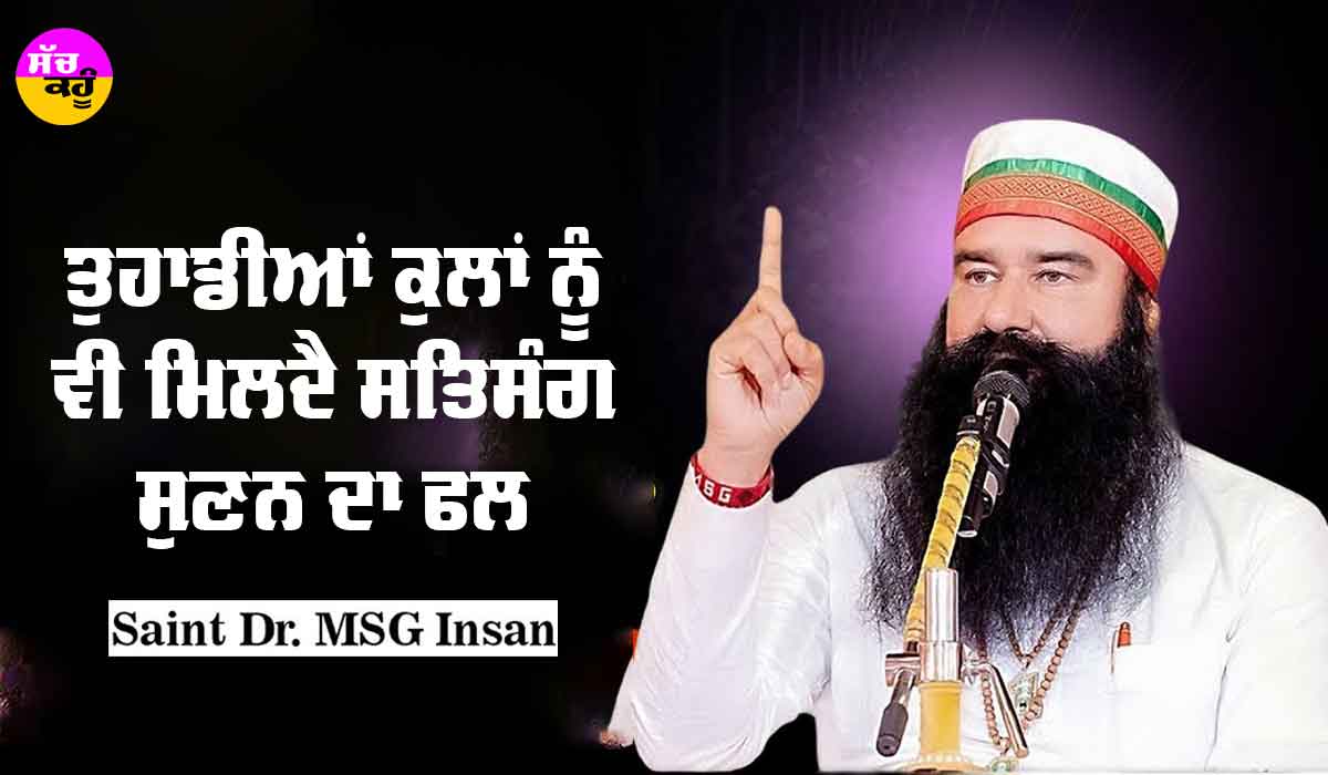 Saint Dr MSG: ਤੁਹਾਡੀਆਂ ਕੁਲਾਂ ਨੂੰ ਵੀ ਮਿਲਦੈ ਸਤਿਸੰਗ ਸੁਣਨ ਦਾ ਫ਼ਲ