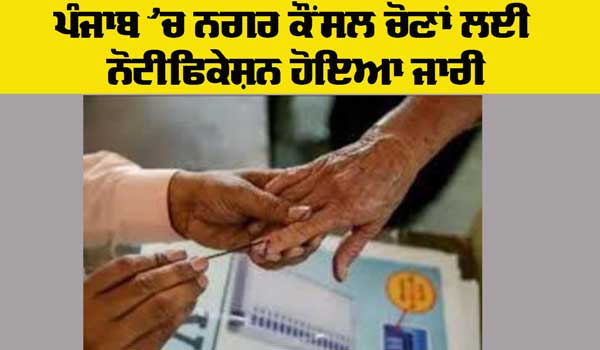 Punjab Elections News: ਪੰਜਾਬ ’ਚ ਨਗਰ ਕੌਂਸਲ ਅਤੇ ਨਗਰ ਪੰਚਾਇਤ ਚੋਣਾਂ ਲਈ ਨੋਟੀਫਿਕੇਸ਼ਨ ਜਾਰੀ