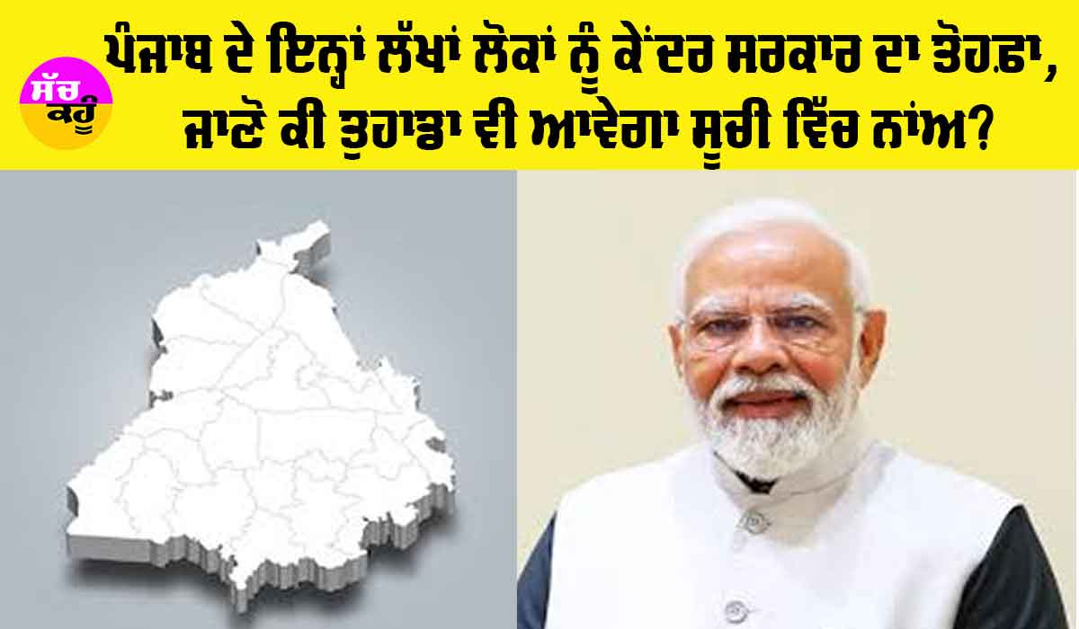 Punjab News: ਪੰਜਾਬ ਦੇ ਇਨ੍ਹਾਂ ਲੱਖਾਂ ਲੋਕਾਂ ਨੂੰ ਕੇਂਦਰ ਸਰਕਾਰ ਦਾ ਤੋਹਫ਼ਾ, ਜਾਣੋ ਕੀ ਤੁਹਾਡਾ ਵੀ ਆਵੇਗਾ ਸੂਚੀ ਵਿੱਚ ਨਾਂਅ?