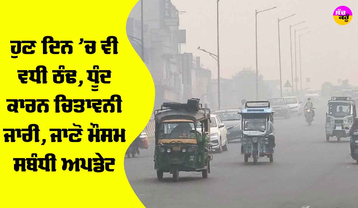 ਹੁਣ ਦਿਨ ’ਚ ਵੀ ਵਧੀ ਠੰਢ, ਧੁੰਦ ਕਾਰਨ ਚਿਤਾਵਨੀ ਜਾਰੀ, ਜਾਣੋ ਮੌਸਮ ਸਬੰਧੀ ਅਪਡੇਟ