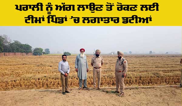 Stubble Burning: ਪਰਾਲੀ ਨੂੰ ਅੱਗ ਲਾਉਣ ਤੋਂ ਰੋਕਣ ਲਈ ਟੀਮਾਂ ਪਿੰਡਾਂ ’ਚ ਲਗਾਤਾਰ ਡਟੀਆਂ