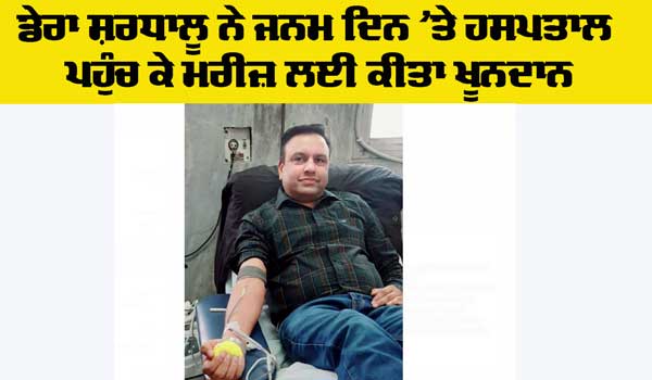 Welfare: ਡੇਰਾ ਸ਼ਰਧਾਲੂ ਨਵੀਨ ਕੁਮਾਰ ਇੰਸਾਂ ਨੇ ਜਨਮਦਿਨ ਮੌਕੇ ਮਰੀਜ਼ ਲਈ ਕੀਤਾ ਖੂਨਦਾਨ