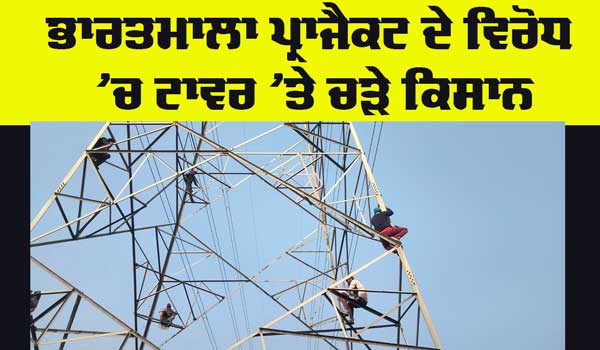 Bharatmala Project: ਭਾਰਤਮਾਲਾ ਪ੍ਰਾਜੈਕਟ ਦੇ ਵਿਰੋਧ ’ਚ ਟਾਵਰ ’ਤੇ ਚੜੇ ਕਿਸਾਨ