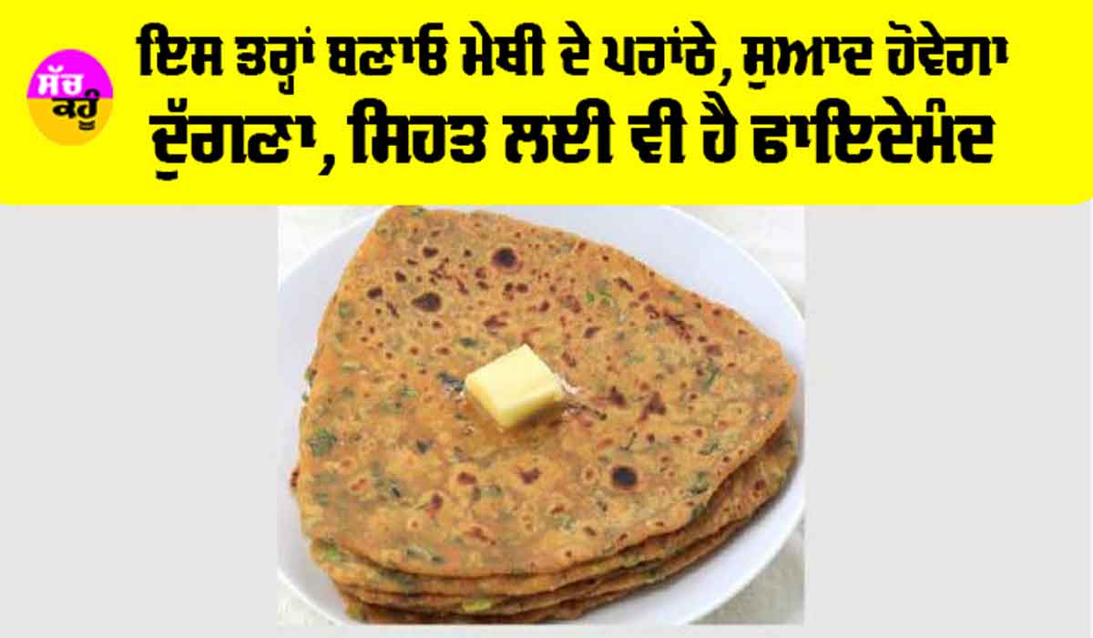 Methi Paratha Benefits: ਇਸ ਤਰ੍ਹਾਂ ਬਣਾਓ ਮੇਥੀ ਦੇ ਪਰਾਂਠੇ, ਸੁਆਦ ਹੋਵੇਗਾ ਦੁੱਗਣਾ, ਸਿਹਤ ਲਈ ਵੀ ਹੈ ਫਾਇਦੇਮੰਦ