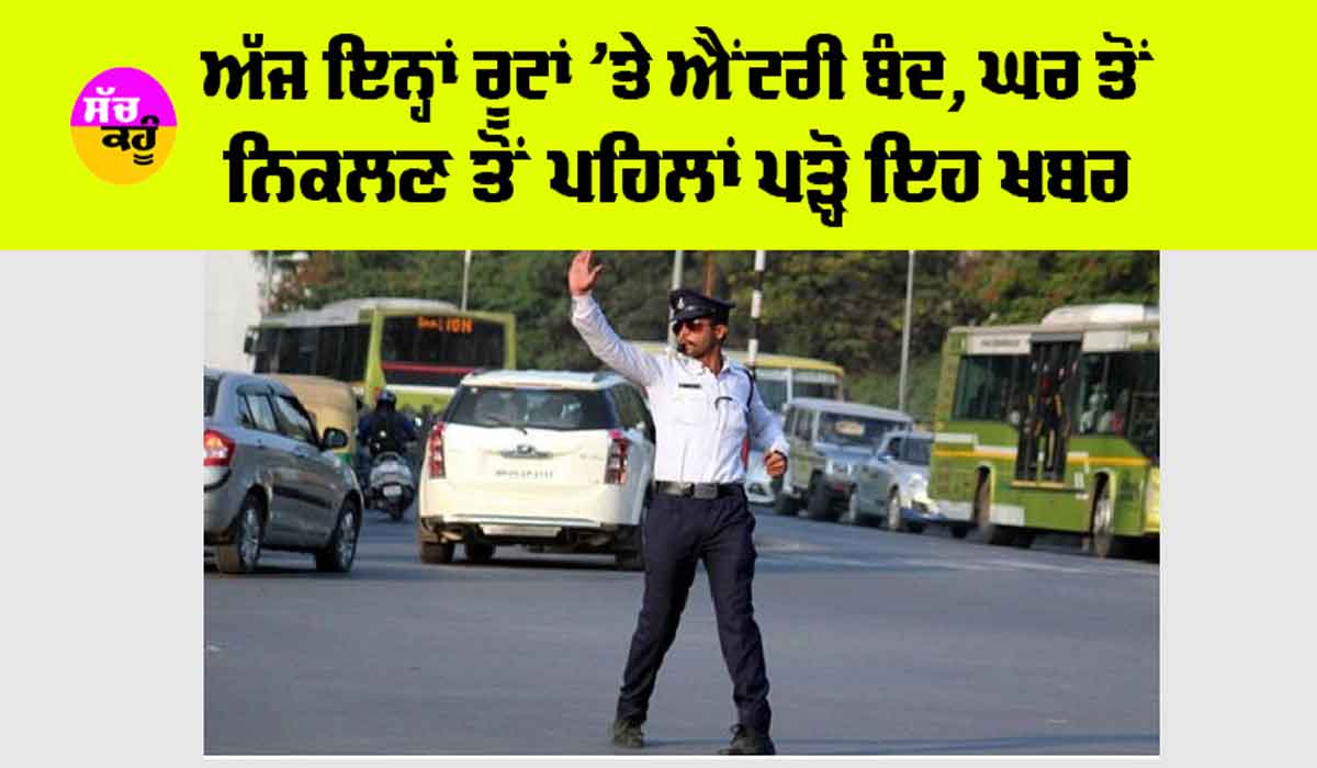 Traffic Police: ਅੱਜ ਇਨ੍ਹਾਂ ਰੂਟਾਂ ’ਤੇ ਐਂਟਰੀ ਬੰਦ, ਘਰ ਤੋਂ ਨਿਕਲਣ ਤੋਂ ਪਹਿਲਾਂ ਪੜ੍ਹੋ ਇਹ ਖਬਰ