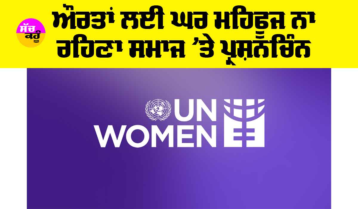 UN Women: ਔਰਤਾਂ ਲਈ ਘਰ ਮਹਿਫੂਜ ਨਾ ਰਹਿਣਾ ਸਮਾਜ ’ਤੇ ਪ੍ਰਸ਼ਨਚਿੰਨ