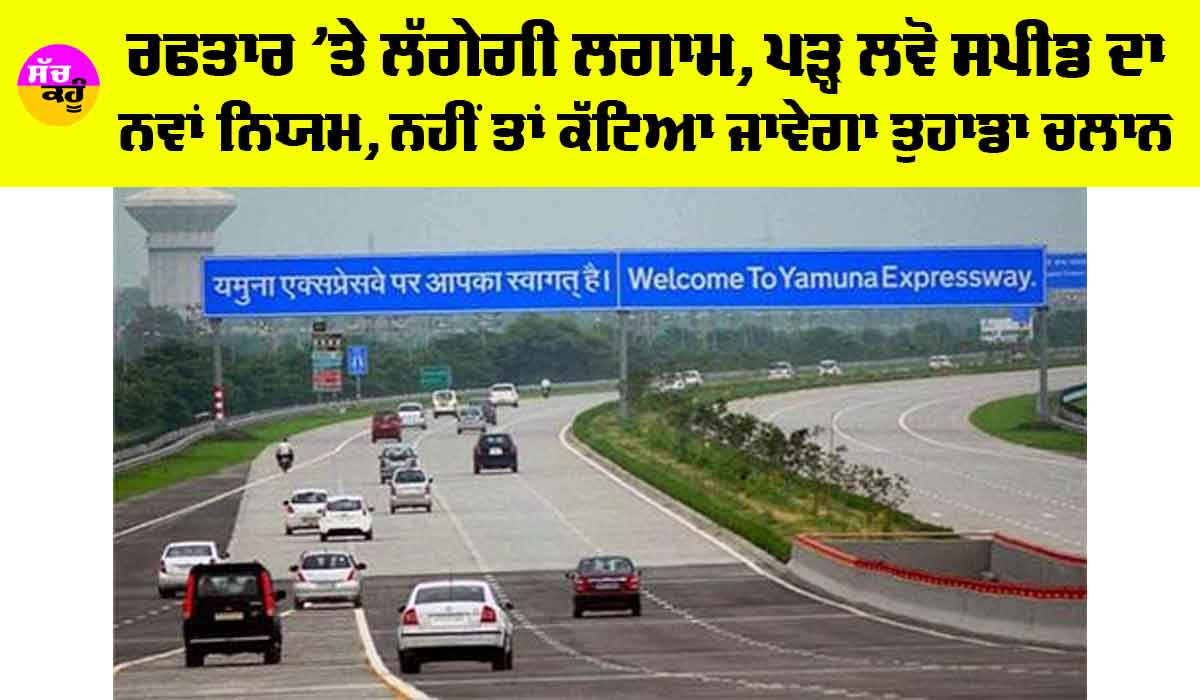 Yamuna Expressway: ਰਫਤਾਰ ’ਤੇ ਲੱਗੇਗੀ ਲਗਾਮ, ਪੜ੍ਹ ਲਵੋ ਸਪੀਡ ਦਾ ਨਵਾਂ ਨਿਯਮ, ਨਹੀਂ ਤਾਂ ਕੱਟਿਆ ਜਾਵੇਗਾ ਤੁਹਾਡਾ ਚਲਾਨ