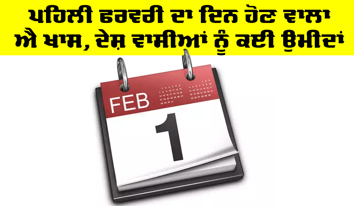 ਪਹਿਲੀ ਫਰਵਰੀ ਦਾ ਦਿਨ ਹੋਣ ਵਾਲਾ ਹੈ ਖਾਸ, ਦੇਸ਼ ਵਾਸੀਆਂ ਨੂੰ ਕਈ ਉਮੀਦਾਂ
