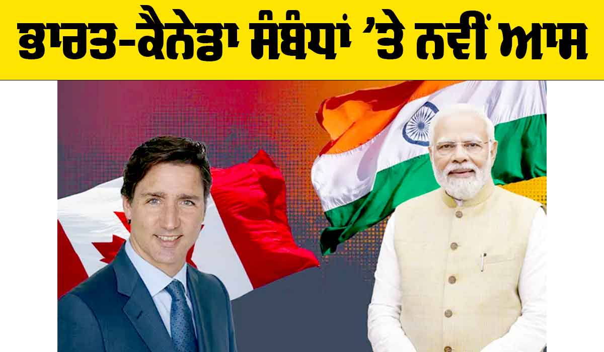 India-Canada Relation: ਭਾਰਤ-ਕੈਨੇਡਾ ਸੰਬੰਧਾਂ ’ਤੇ ਨਵੀਂ ਆਸ
