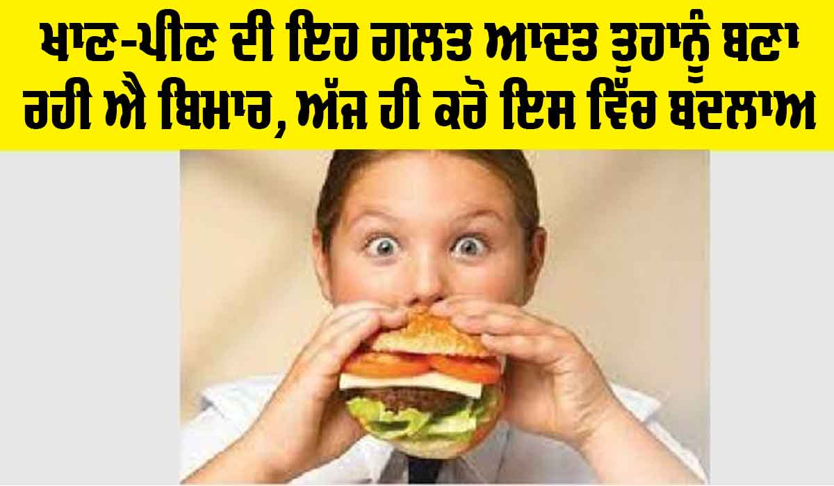 Health Tips: ਖਾਣ-ਪੀਣ ਦੀ ਇਹ ਗਲਤ ਆਦਤ ਤੁਹਾਨੂੰ ਬਣਾ ਰਹੀ ਐ ਬਿਮਾਰ, ਅੱਜ ਹੀ ਕਰੋ ਬਦਲਾਅ