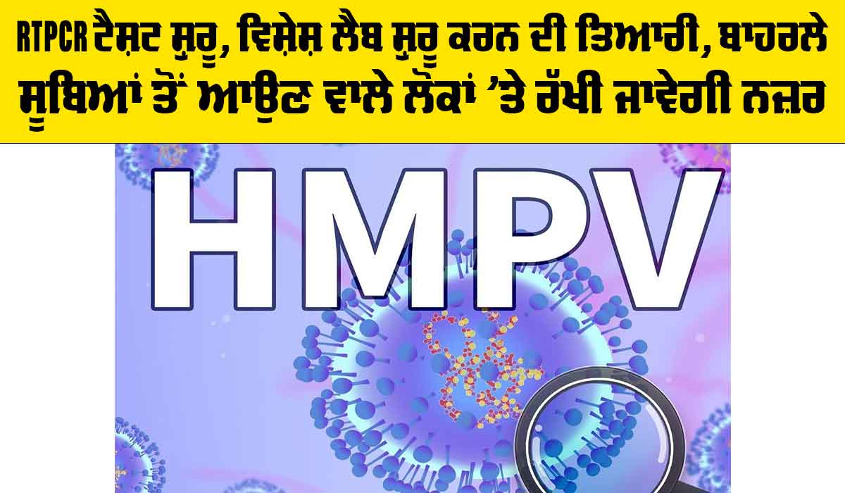 HMPV Virus: RTPCR ਟੈਸਟ ਸ਼ੁਰੂ, ਵਿਸ਼ੇਸ਼ ਲੈਬ ਸ਼ੁਰੂ ਕਰਨ ਦੀ ਤਿਆਰੀ, ਬਾਹਰਲੇ ਸੂਬਿਆਂ ਤੋਂ ਆਉਣ ਵਾਲੇ ਲੋਕਾਂ ’ਤੇ ਰੱਖੀ ਜਾਵੇਗੀ ਨਜ਼ਰ