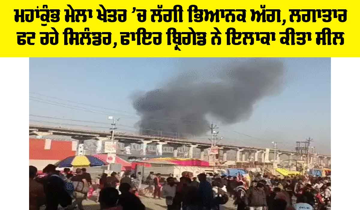Mahakumbh 2025: ਮਹਾਂਕੁੰਭ ਮੇਲਾ ਖੇਤਰ ’ਚ ਲੱਗੀ ਭਿਆਨਕ ਅੱਗ, ਲਗਾਤਾਰ ਫਟ ਰਹੇ ਸਿਲੰਡਰ, ਫਾਇਰ ਬ੍ਰਿਗੇਡ ਨੇ ਇਲਾਕਾ ਕੀਤਾ ਸੀਲ