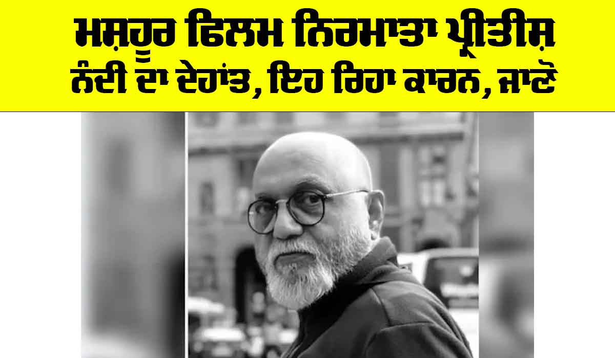 Pritish Nandy: ਮਸ਼ਹੂਰ ਫਿਲਮ ਨਿਰਮਾਤਾ ਪ੍ਰੀਤੀਸ਼ ਨੰਦੀ ਦਾ ਦੇਹਾਂਤ, ਇਹ ਰਿਹਾ ਕਾਰਨ, ਜਾਣੋ