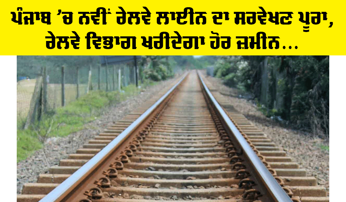 Punjab Railway News: ਰੇਲਵੇ ਦੀ ਪੰਜਾਬ ’ਚ ਹੋਰ ਜ਼ਮੀਨ ਖਰੀਦਣ ਦੀ ਤਿਆਰੀ, ਨਵੀਂ ਰੇਲਵੇ ਲਾਈਨ ਲਈ ਸਰਵੇਖਣ ਹੋਇਆ ਪੂਰਾ