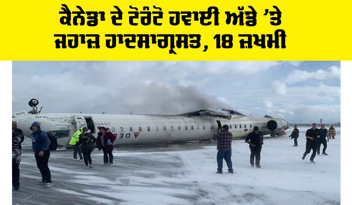 Canada Plane Crash: ਕੈਨੇਡਾ ਦੇ ਟੋਰੰਟੋ ਹਵਾਈ ਅੱਡੇ ’ਤੇ ਜਹਾਜ਼ ਹਾਦਸਾਗ੍ਰਸਤ, 18 ਜ਼ਖਮੀ