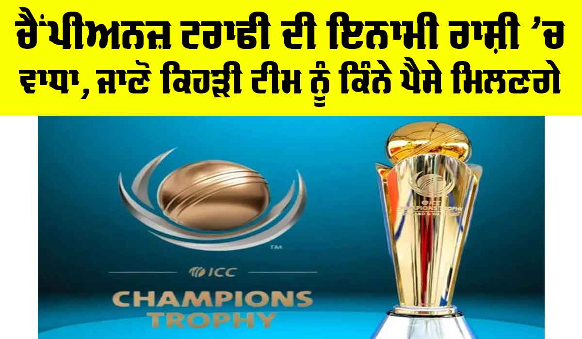 Champions Trophy 2025: ਚੈਂਪੀਅਨਜ਼ ਟਰਾਫੀ ਦੀ ਇਨਾਮੀ ਰਾਸ਼ੀ ’ਚ ਵਾਧਾ, ਜਾਣੋ ਕਿਹੜੀ ਟੀਮ ਨੂੰ ਕਿੰਨੇ ਪੈਸੇ ਮਿਲਣਗੇ