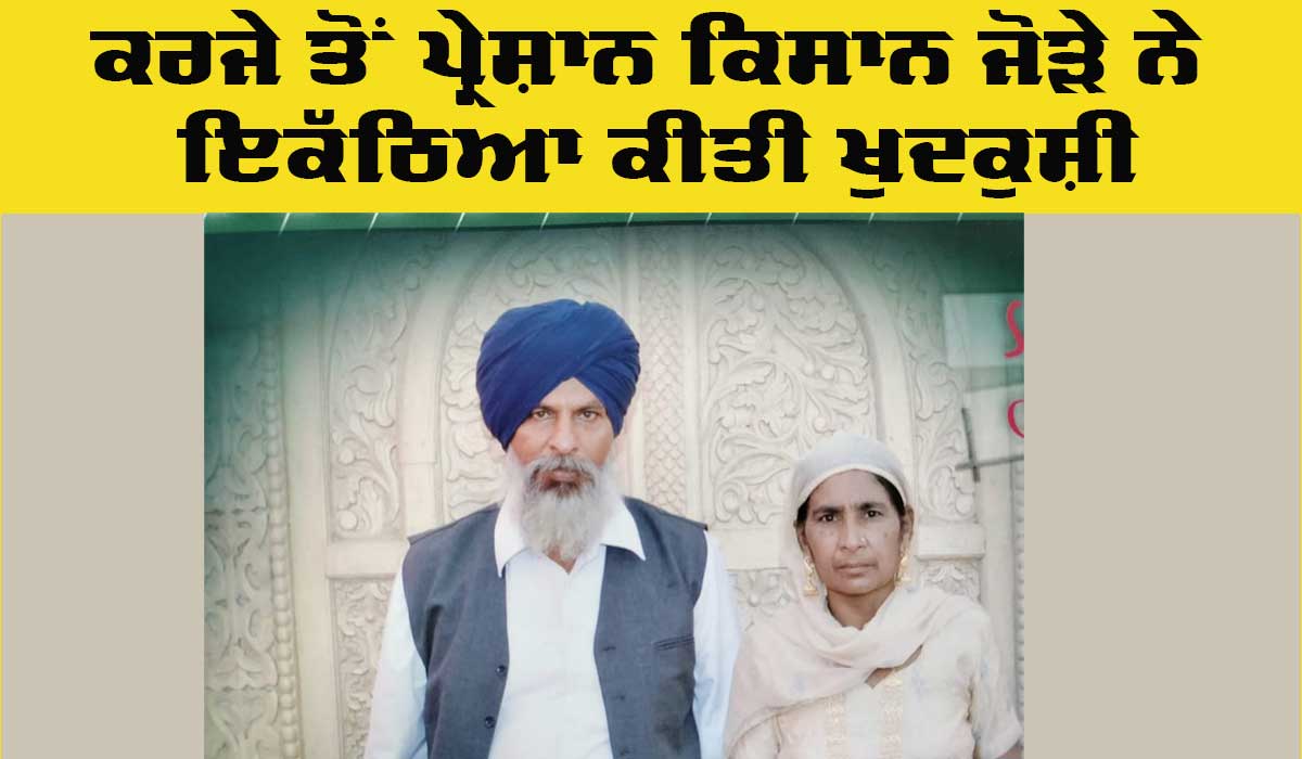 Farmer Sad News: ਕਰਜੇ ਤੋਂ ਪ੍ਰੇਸ਼ਾਨ ਕਿਸਾਨ ਜੋੜੇ ਨੇ ਇਕੱਠਿਆ ਕੀਤੀ ਖੁਦਕੁਸ਼ੀ