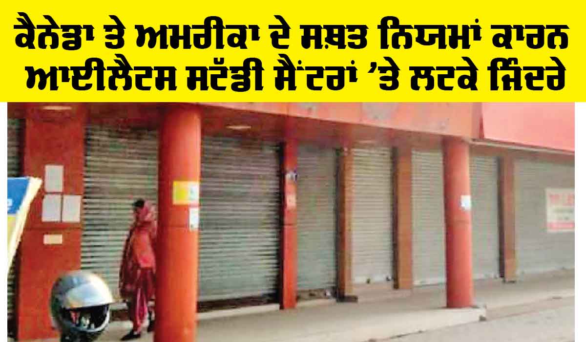 IELTS Study Centers: ਕੈਨੇਡਾ ਤੇ ਅਮਰੀਕਾ ਦੇ ਸਖ਼ਤ ਨਿਯਮਾਂ ਕਾਰਨ ਆਈਲੈਟਸ ਸਟੱਡੀ ਸੈਂਟਰਾਂ ’ਤੇ ਲਟਕੇ ਜਿੰਦਰੇ