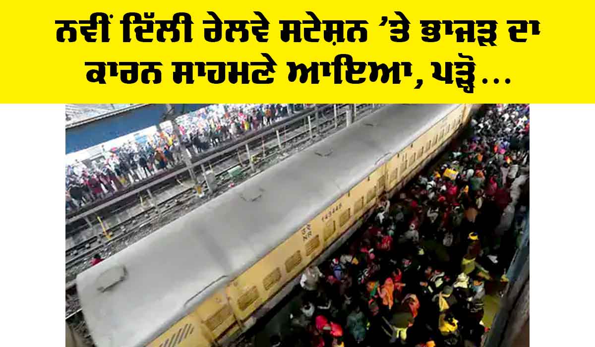 New Delhi Railway Station Stampede: ਨਵੀਂ ਦਿੱਲੀ ਰੇਲਵੇ ਸਟੇਸ਼ਨ ’ਤੇ ਭਾਜੜ ਦਾ ਕਾਰਨ ਸਾਹਮਣੇ ਆਇਆ, ਪੜ੍ਹੋ…