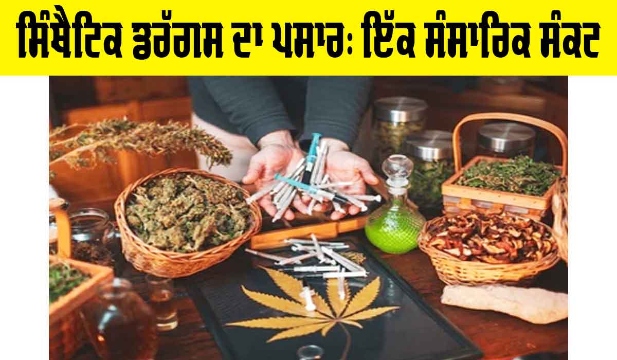 Synthetic Drugs: ਸਿੰਥੈਟਿਕ ਡਰੱਗਸ ਦਾ ਪਸਾਰ, ਇੱਕ ਸੰਸਾਰਿਕ ਸੰਕਟ