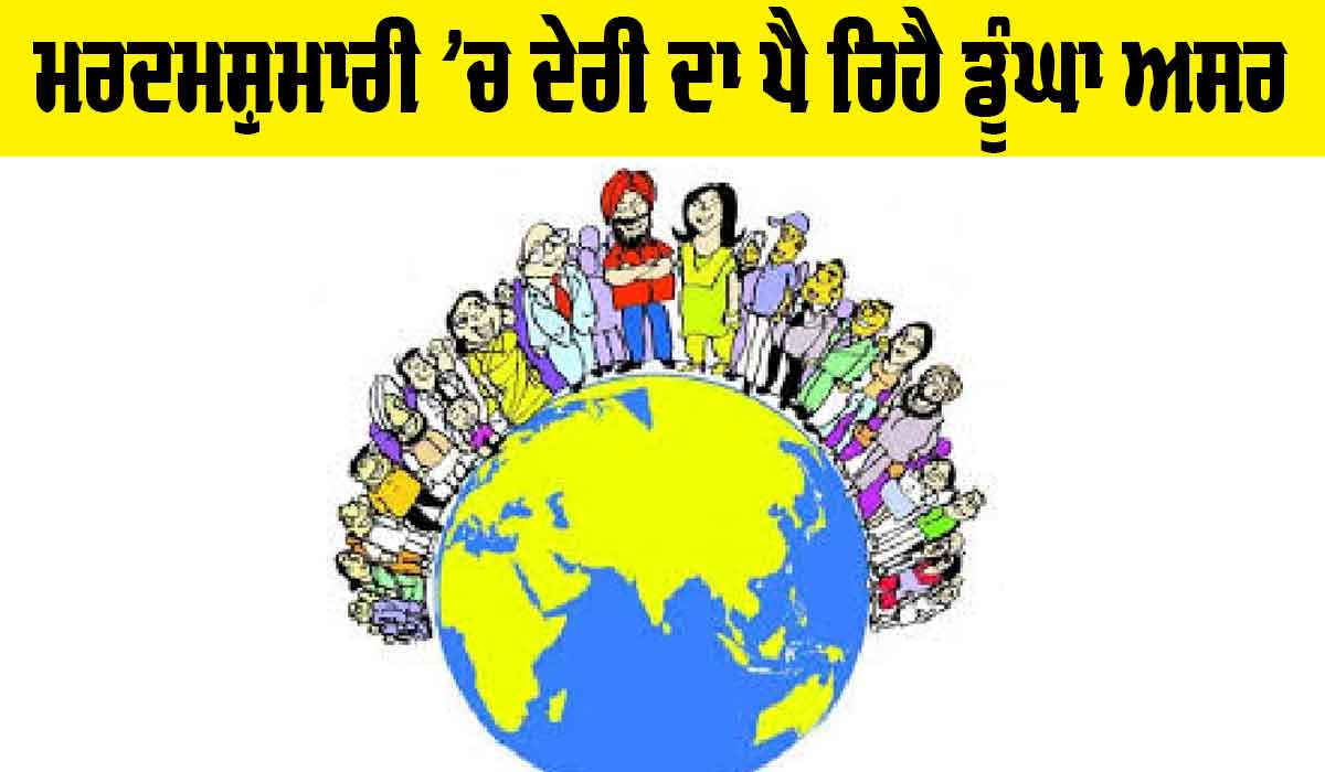 ਮਰਦਮਸ਼ੁਮਾਰੀ ’ਚ ਦੇਰੀ ਦਾ ਪੈ ਰਿਹੈ ਡੂੰਘਾ ਅਸਰ