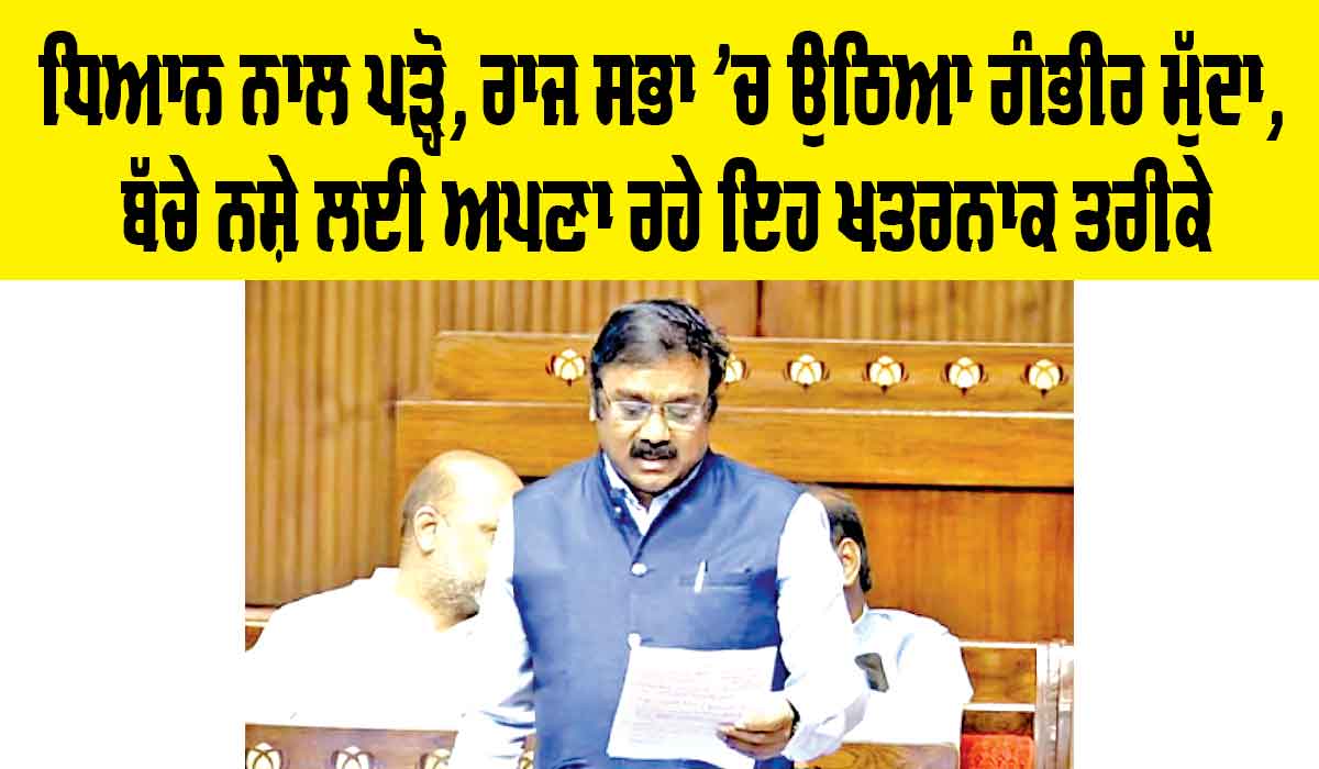 Drug Free India: ਧਿਆਨ ਨਾਲ ਪੜ੍ਹੋ, ਰਾਜ ਸਭਾ ’ਚ ਉੱਠਿਆ ਗੰਭੀਰ ਮੁੱਦਾ, ਬੱਚੇ ਨਸ਼ੇ ਲਈ ਅਪਣਾ ਰਹੇ ਇਹ ਖ਼ਤਰਨਾਕ ਤਰੀਕੇ