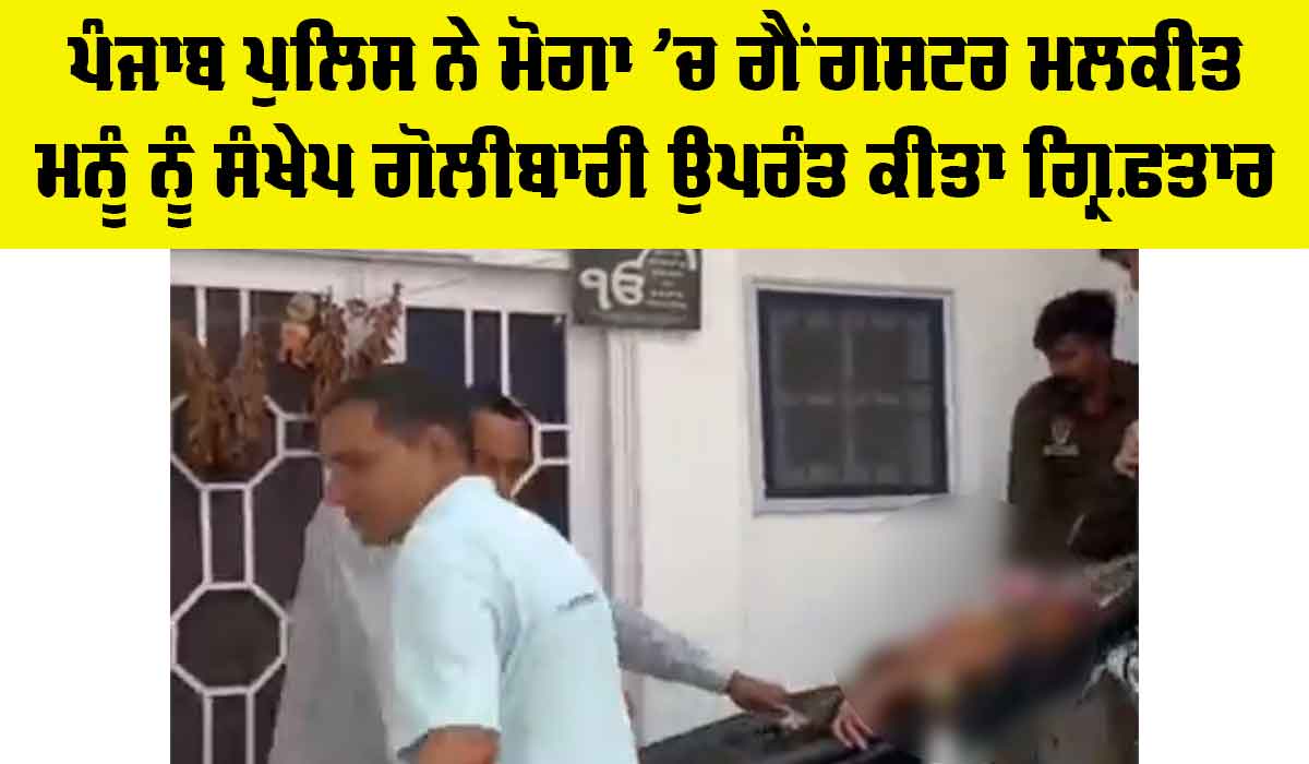 ਮੋਗਾ ਕਤਲ ਕਾਂਡ, ਪੰਜਾਬ ਪੁਲਿਸ ਨੇ ਮੋਗਾ ’ਚ ਗੈਂਗਸਟਰ ਮਲਕੀਤ ਮਨੂੰ ਨੂੰ ਸੰਖੇਪ ਗੋਲੀਬਾਰੀ ਉਪਰੰਤ ਕੀਤਾ ਗ੍ਰਿਫ਼ਤਾਰ