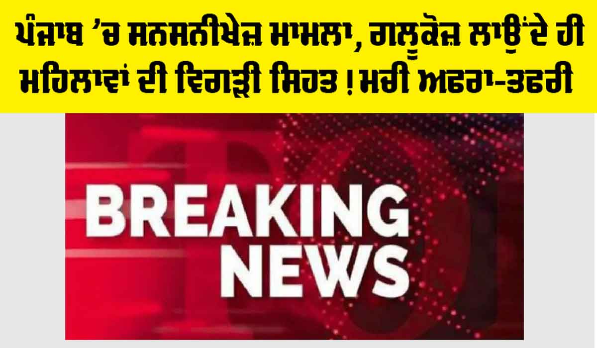 Punjab: ਪੰਜਾਬ ’ਚ ਸਨਸਨੀਖੇਜ਼ ਮਾਮਲਾ, ਗਲੂਕੋਜ਼ ਲਾਉਂਦੇ ਹੀ ਮਹਿਲਾਵਾਂ ਦੀ ਵਿਗੜੀ ਸਿਹਤ! ਮਚੀ ਅਫਰਾ-ਤਫਰੀ