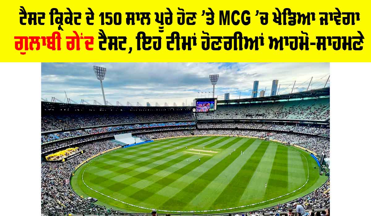 Test Cricket: ਟੈਸਟ ਕ੍ਰਿਕੇਟ ਦੇ 150 ਸਾਲ ਪੂਰੇ ਹੋਣ ’ਤੇ MCG ’ਚ ਖੇਡਿਆ ਜਾਵੇਗਾ ਗੁਲਾਬੀ ਗੇਂਦ ਟੈਸਟ, ਇਹ ਟੀਮਾਂ ਹੋਣਗੀਆਂ ਆਹਮੋ-ਸਾਹਮਣੇ