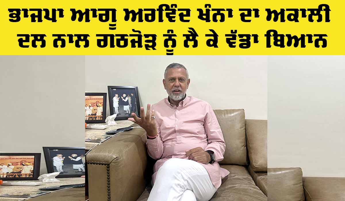 Punjab BJP: ਭਾਜਪਾ ਆਗੂ ਅਰਵਿੰਦ ਖੰਨਾ ਦਾ ਅਕਾਲੀ ਦਲ ਨਾਲ ਗਠਜੋੜ ਨੂੰ ਲੈ ਕੇ ਵੱਡਾ ਬਿਆਨ