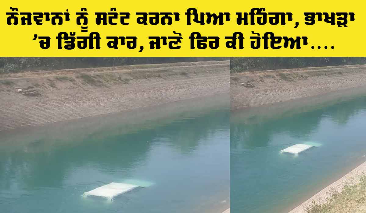 Bhakra Canal: ਨੌਜਵਾਨਾਂ ਨੂੰ ਸਟੰਟ ਕਰਨਾ ਪਿਆ ਮਹਿੰਗਾ, ਭਾਖੜਾ ’ਚ ਡਿੱਗੀ ਕਾਰ, ਜਾਣੋ ਫਿਰ ਕੀ ਹੋਇਆ…