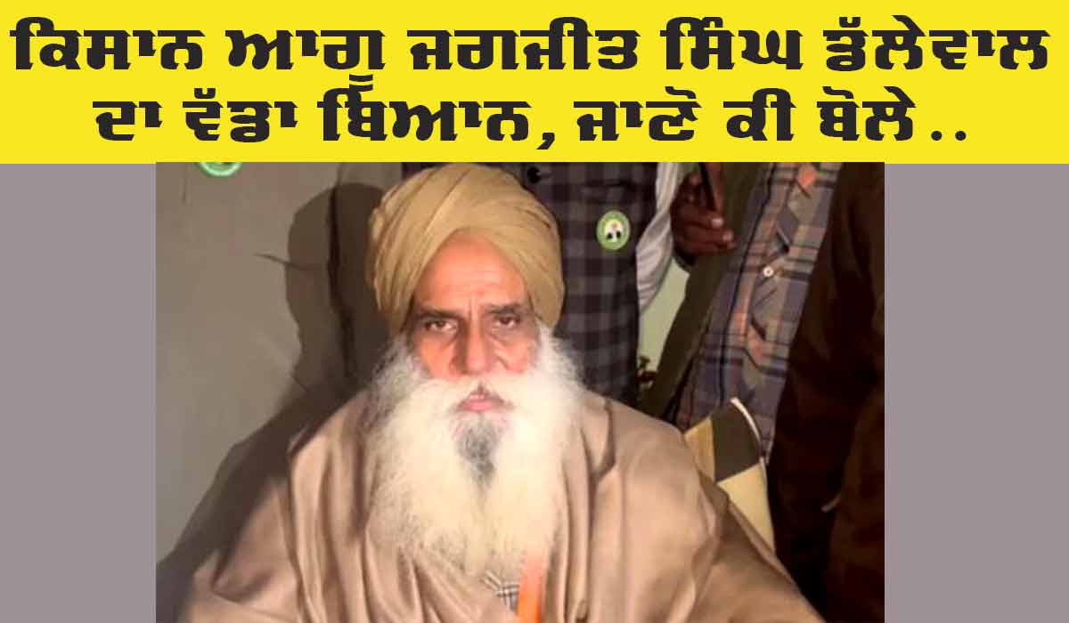 Farmers Protest: ਕਿਸਾਨ ਆਗੂ ਜਗਜੀਤ ਸਿੰਘ ਡੱਲੇਵਾਲ ਦਾ ਵੱਡਾ ਬਿਆਨ, ਜਾਣੋ