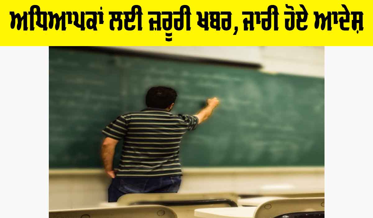 Teachers ਲਈ ਜ਼ਰੂਰੀ ਖਬਰ, ਜਾਰੀ ਹੋ ਗਏ ਨਵੇਂ ਆਦੇਸ਼