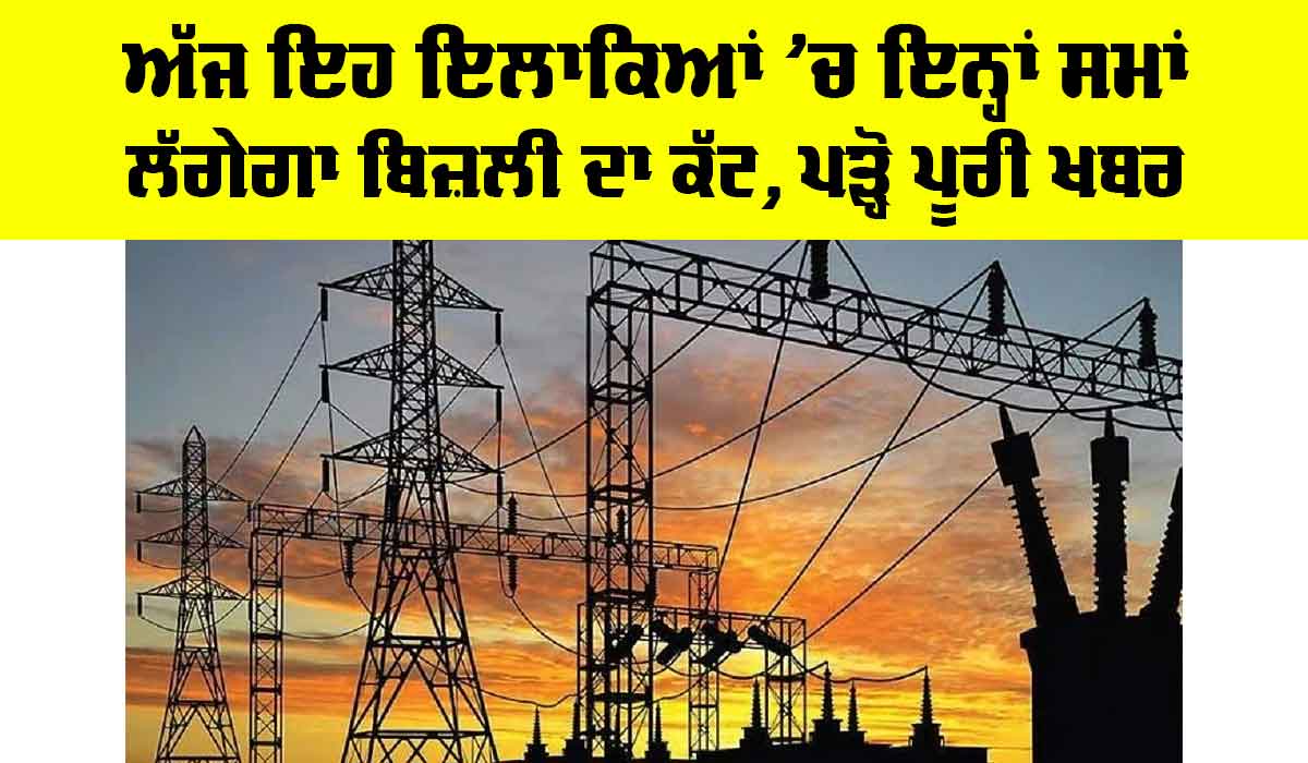 ਅੱਜ ਇਹ ਇਲਾਕਿਆਂ ’ਚ ਇਨ੍ਹਾਂ ਸਮਾਂ ਲੱਗੇਗਾ ਬਿਜਲੀ ਦਾ ਕੱਟ, ਪੜ੍ਹੋ…