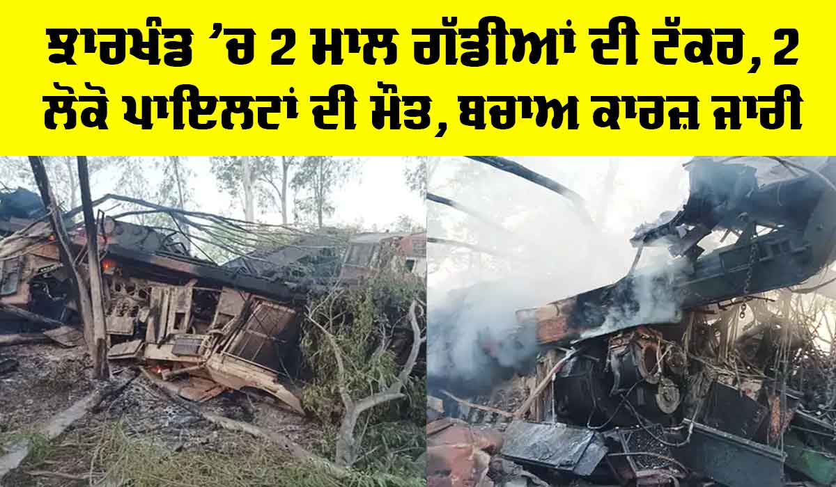 Jharkhand Train Accident: ਝਾਰਖੰਡ ’ਚ 2 ਮਾਲ ਗੱਡੀਆਂ ਦੀ ਟੱਕਰ, 2 ਲੋਕੋ ਪਾਇਲਟਾਂ ਦੀ ਮੌਤ, ਬਚਾਅ ਕਾਰਜ਼ ਜਾਰੀ