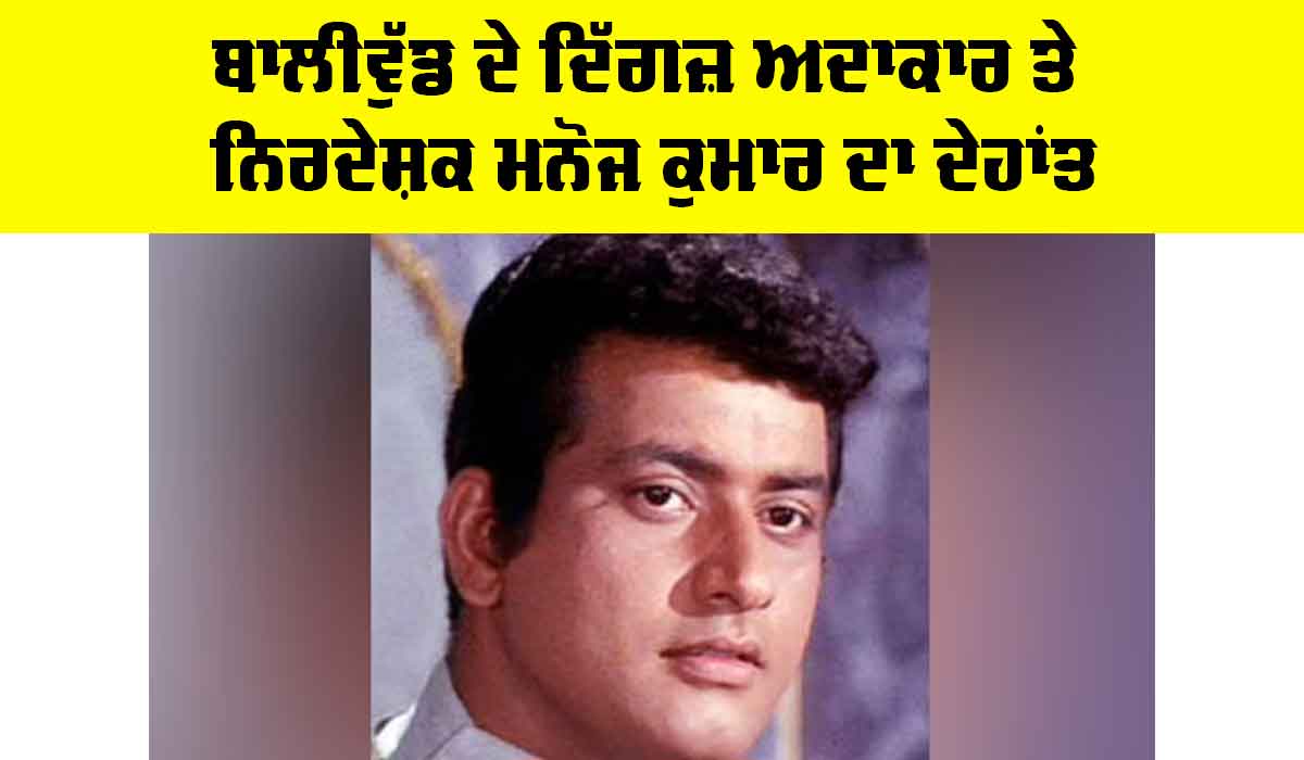 Manoj Kumar: ਬਾਲੀਵੁੱਡ ਦੇ ਦਿੱਗਜ਼ ਅਦਾਕਾਰ-ਨਿਰਦੇਸ਼ਕ ਮਨੋਜ ਕੁਮਾਰ ਦਾ ਦੇਹਾਂਤ